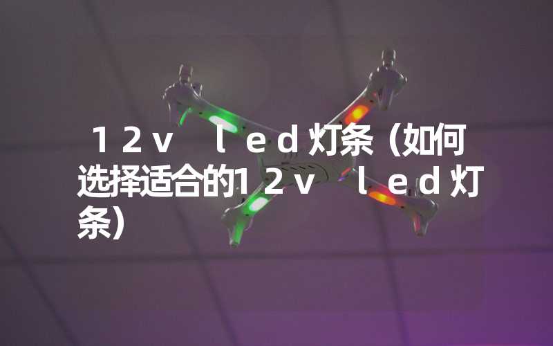 12v led灯条（如何选择适合的12v led灯条）